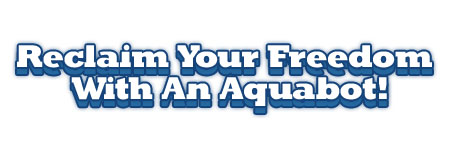 Reclaim Your Freedom With An Aquabot!